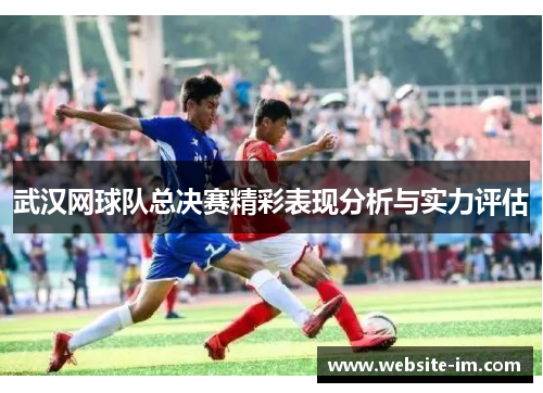 武汉网球队总决赛精彩表现分析与实力评估