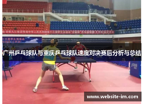 广州乒乓球队与重庆乒乓球队速度对决赛后分析与总结