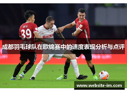 成都羽毛球队在欧锦赛中的速度表现分析与点评