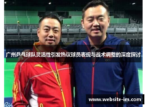 广州乒乓球队灵活性引发热议球员表现与战术调整的深度探讨