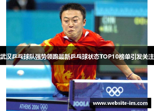 武汉乒乓球队强势领跑最新乒乓球状态TOP10榜单引发关注