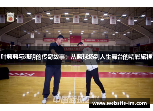 叶莉莉与姚明的传奇故事：从篮球场到人生舞台的精彩旅程