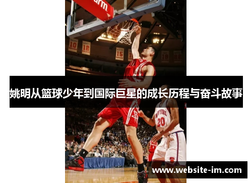 姚明从篮球少年到国际巨星的成长历程与奋斗故事
