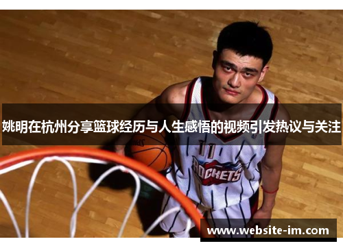 姚明在杭州分享篮球经历与人生感悟的视频引发热议与关注