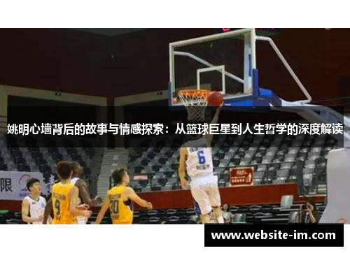 姚明心墙背后的故事与情感探索：从篮球巨星到人生哲学的深度解读