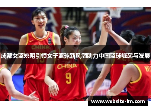 成都女篮姚明引领女子篮球新风潮助力中国篮球崛起与发展