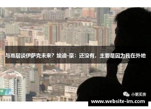 与高层谈伊萨克未来？埃迪-豪：还没有，主要是因为我在外地
