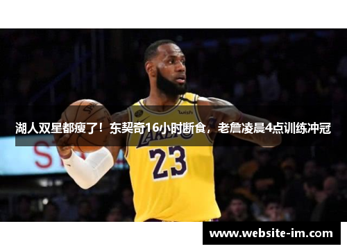 湖人双星都瘦了！东契奇16小时断食，老詹凌晨4点训练冲冠