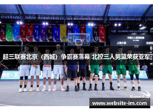 超三联赛北京（西城）争霸赛落幕 北控三人男篮荣获亚军
